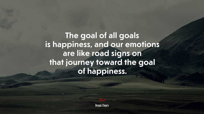 The goal of all goals is happiness, and our emotions are like road signs on that journey toward the goal of happiness. | Deepak Chopra quote