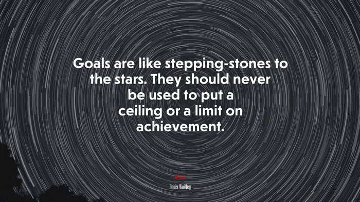 Goals are like stepping-stones to the stars. They should never be used to put a ceiling or a limit on achievement. | Denis Waitley quote