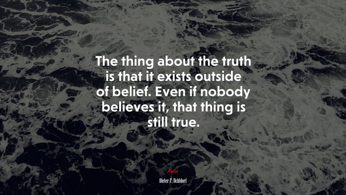The thing about the truth is that it exists outside of belief. Even if nobody believes it, that thing is still true. | Dieter F. Uchtdorf quote
