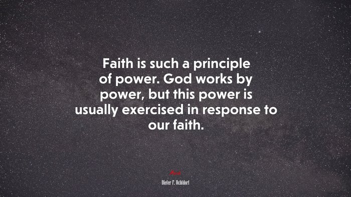 Faith is such a principle of power. God works by power, but this power is usually exercised in response to our faith. | Dieter F. Uchtdorf quote