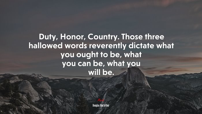 Duty, Honor, Country. Those three hallowed words reverently dictate what you ought to be, what you can be, what you will be. | Douglas MacArthur quote