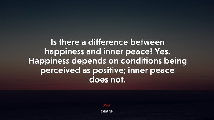 Is there a difference between happiness and inner peace? Yes. Happiness depends on conditions being perceived as positive; inner peace does not. | Eckhart Tolle quote