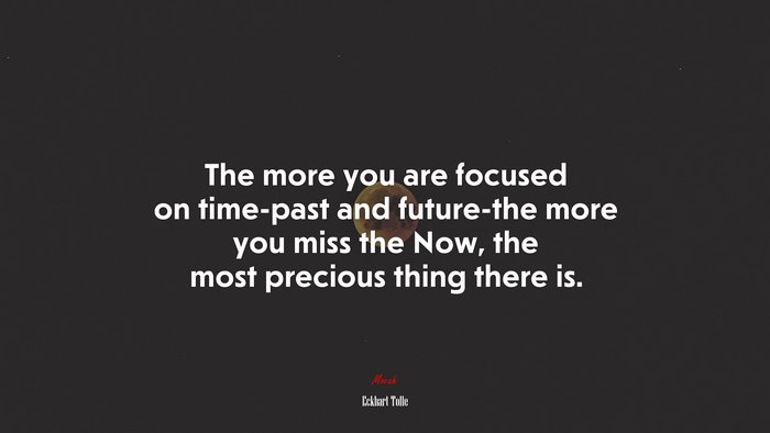 The more you are focused on time-past and future-the more you miss the Now, the most precious thing there is. | Eckhart Tolle quote