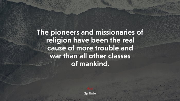 The pioneers and missionaries of religion have been the real cause of more trouble and war than all other classes of mankind. | Edgar Allan Poe quote