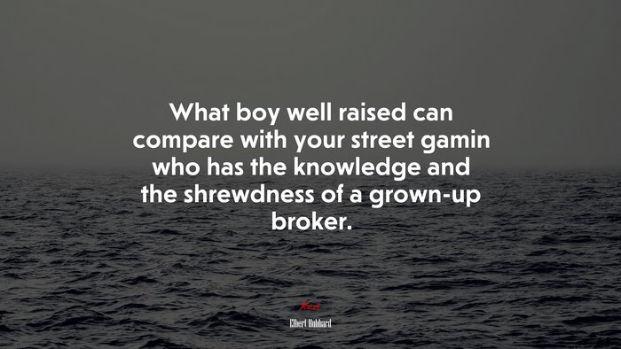 What boy well raised can compare with your street gamin who has the knowledge and the shrewdness of a grown-up broker. | Elbert Hubbard quote