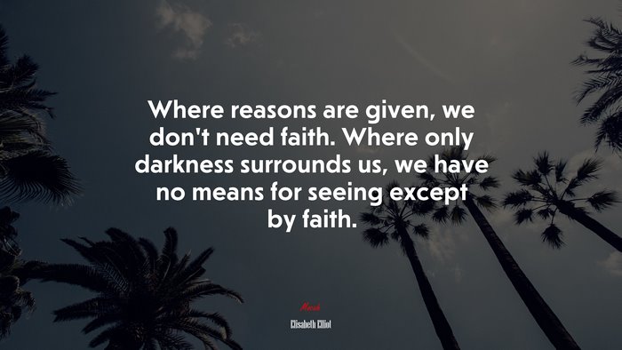 Where reasons are given, we don’t need faith. Where only darkness surrounds us, we have no means for seeing except by faith. | Elisabeth Elliot quote