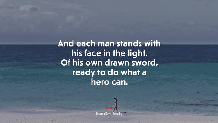 And each man stands with his face in the light. Of his own drawn sword, ready to do what a hero can. | Elizabeth Barrett Browning quote