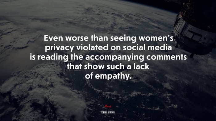 Even worse than seeing women’s privacy violated on social media is reading the accompanying comments that show such a lack of empathy. | Emma Watson quote
