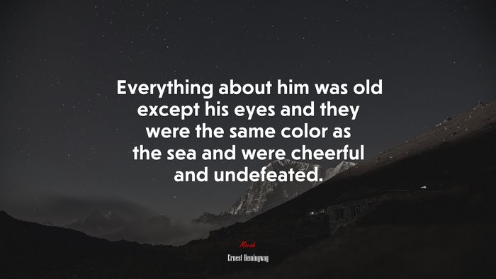 Everything about him was old except his eyes and they were the same color as the sea and were cheerful and undefeated. | Ernest Hemingway quote