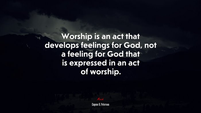 Worship is an act that develops feelings for God, not a feeling for God that is expressed in an act of worship. | Eugene H. Peterson quote