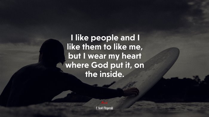 I like people and I like them to like me, but I wear my heart where God put it, on the inside. | F. Scott Fitzgerald quote