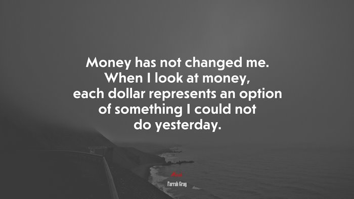Money has not changed me. When I look at money, each dollar represents an option of something I could not do yesterday. | Farrah Gray quote