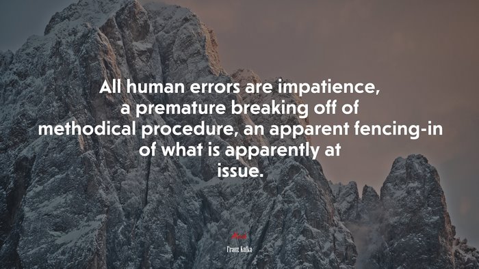 All human errors are impatience, a premature breaking off of methodical procedure, an apparent fencing-in of what is apparently at issue. | Franz Kafka quote