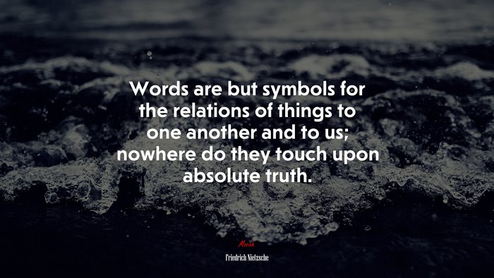 Words are but symbols for the relations of things to one another and to us; nowhere do they touch upon absolute truth. | Friedrich Nietzsche quote