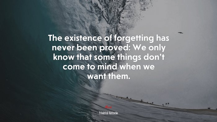 The existence of forgetting has never been proved: We only know that some things don’t come to mind when we want them. | Friedrich Nietzsche quote