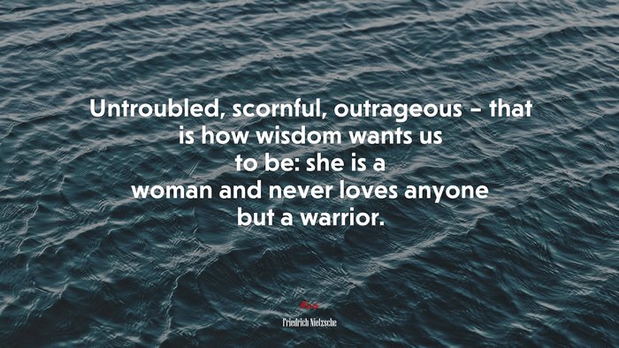 Untroubled, scornful, outrageous – that is how wisdom wants us to be: she is a woman and never loves anyone but a warrior. | Friedrich Nietzsche quote