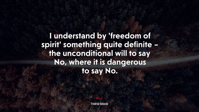 I understand by ‘freedom of spirit’ something quite definite – the unconditional will to say No, where it is dangerous to say No. | Friedrich Nietzsche quote