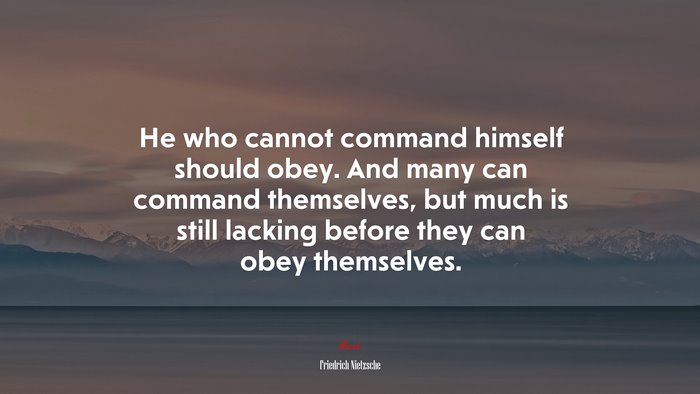 He who cannot command himself should obey. And many can command themselves, but much is still lacking before they can obey themselves. | Friedrich Nietzsche quote