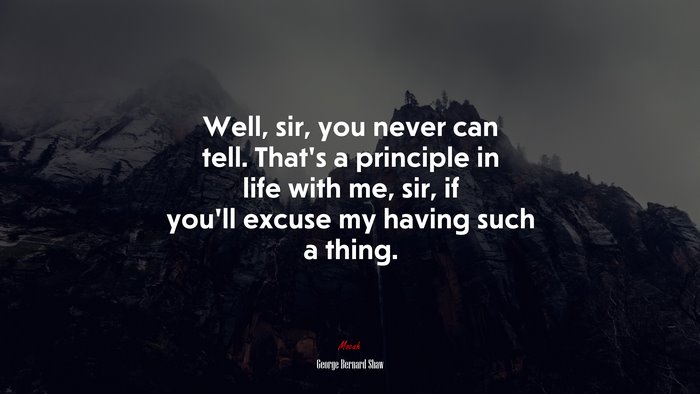 Well, sir, you never can tell. That’s a principle in life with me, sir, if you’ll excuse my having such a thing. | George Bernard Shaw quote