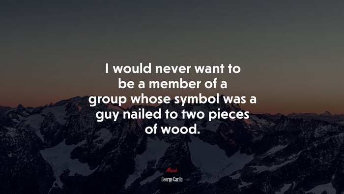 I would never want to be a member of a group whose symbol was a guy nailed to two pieces of wood. | George Carlin quote