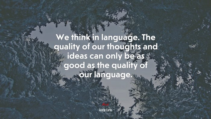 We think in language. The quality of our thoughts and ideas can only be as good as the quality of our language. | George Carlin quote