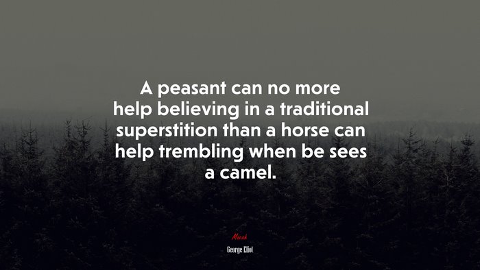 A peasant can no more help believing in a traditional superstition than a horse can help trembling when be sees a camel. | George Eliot quote