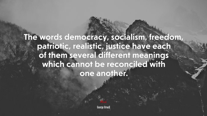 The words democracy, socialism, freedom, patriotic, realistic, justice have each of them several different meanings which cannot be reconciled with one another. | George Orwell quote