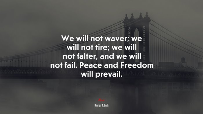 We will not waver; we will not tire; we will not falter, and we will not fail. Peace and Freedom will prevail. | George W. Bush quote
