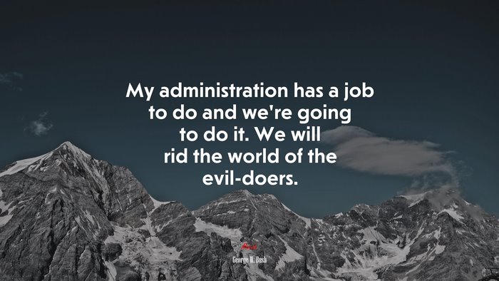 My administration has a job to do and we’re going to do it. We will rid the world of the evil-doers. | George W. Bush quote