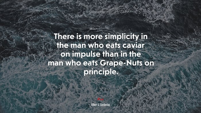 There is more simplicity in the man who eats caviar on impulse than in the man who eats Grape-Nuts on principle. | Gilbert K. Chesterton quote