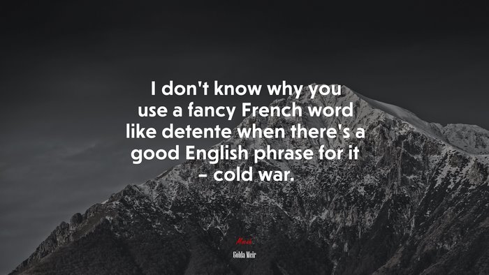 I don’t know why you use a fancy French word like detente when there’s a good English phrase for it – cold war. | Golda Meir quote