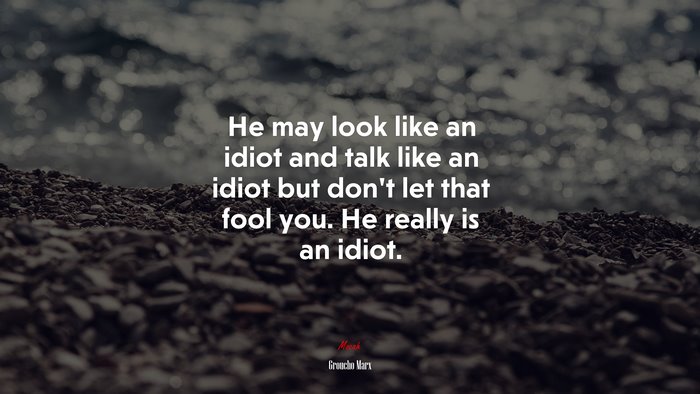 He may look like an idiot and talk like an idiot but don’t let that fool you. He really is an idiot. | Groucho Marx quote