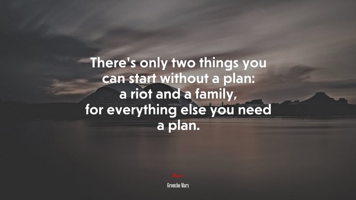 There’s only two things you can start without a plan: a riot and a family, for everything else you need a plan. | Groucho Marx quote