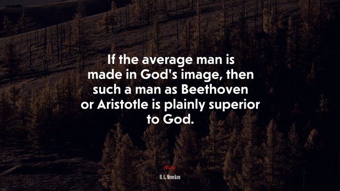 If the average man is made in God’s image, then such a man as Beethoven or Aristotle is plainly superior to God. | H. L. Mencken quote