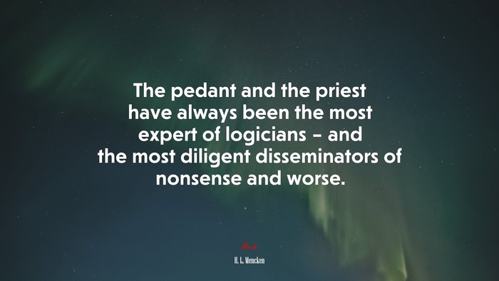 The pedant and the priest have always been the most expert of logicians – and the most diligent disseminators of nonsense and worse. | H. L. Mencken quote