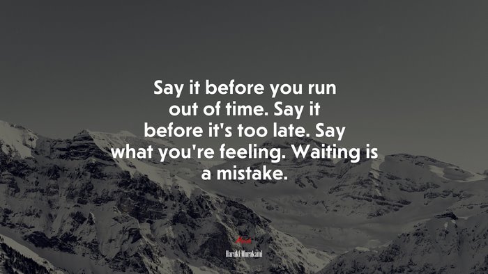 Say it before you run out of time. Say it before it’s too late. Say what you’re feeling. Waiting is a mistake. | Haruki Murakami quote