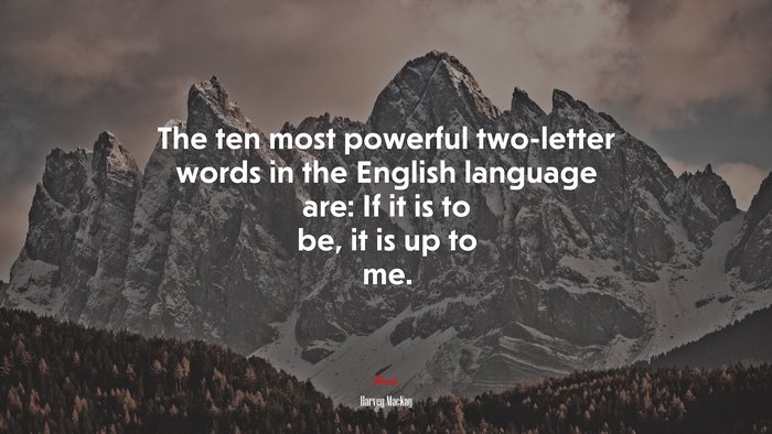 The ten most powerful two-letter words in the English language are: If it is to be, it is up to me. | Harvey MacKay quote