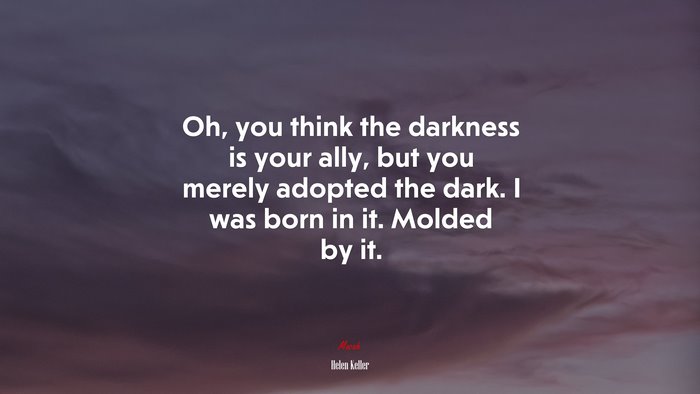 Oh, you think the darkness is your ally, but you merely adopted the dark. I was born in it. Molded by it. | Helen Keller quote