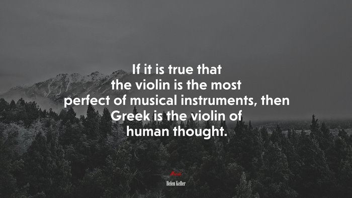 If it is true that the violin is the most perfect of musical instruments, then Greek is the violin of human thought. | Helen Keller quote
