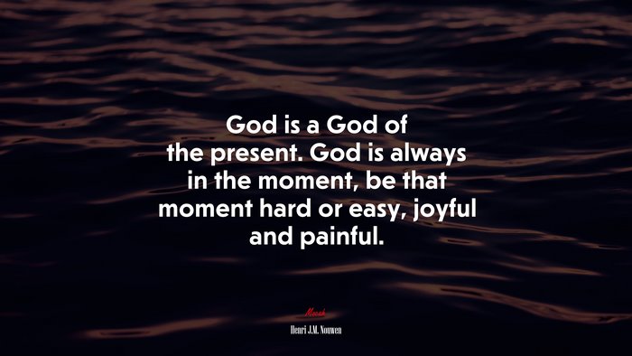God is a God of the present. God is always in the moment, be that moment hard or easy, joyful and painful. | Henri J.M. Nouwen quote