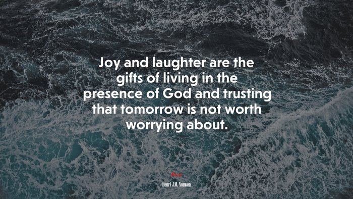 Joy and laughter are the gifts of living in the presence of God and trusting that tomorrow is not worth worrying about. | Henri J.M. Nouwen quote