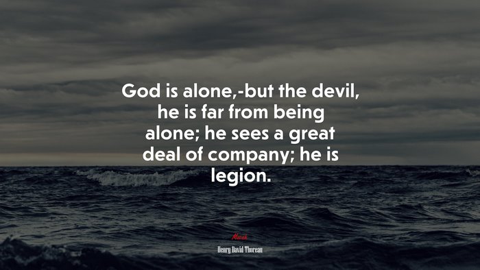 God is alone,-but the devil, he is far from being alone; he sees a great deal of company; he is legion. | Henry David Thoreau quote