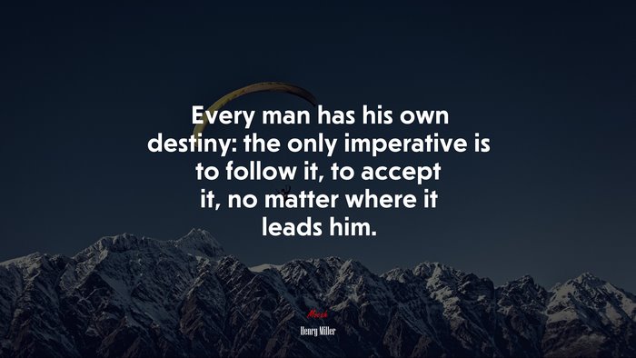 Every man has his own destiny: the only imperative is to follow it, to accept it, no matter where it leads him. | Henry Miller quote