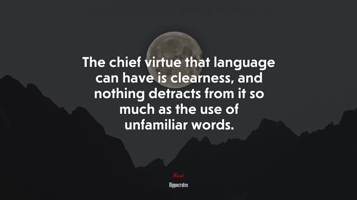 The chief virtue that language can have is clearness, and nothing detracts from it so much as the use of unfamiliar words. | Hippocrates quote