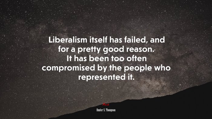 Liberalism itself has failed, and for a pretty good reason. It has been too often compromised by the people who represented it. | Hunter S. Thompson quote