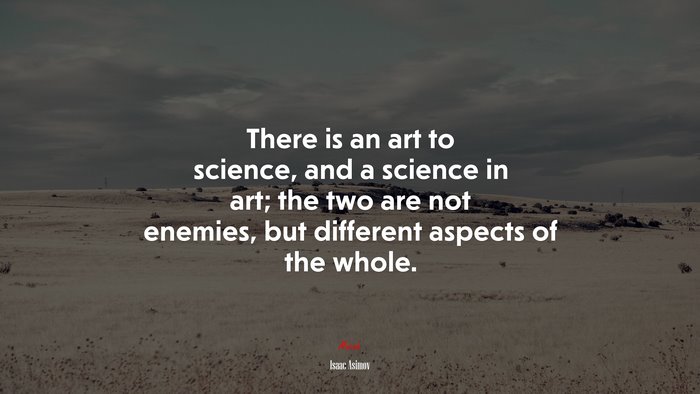 There is an art to science, and a science in art; the two are not enemies, but different aspects of the whole. | Isaac Asimov quote