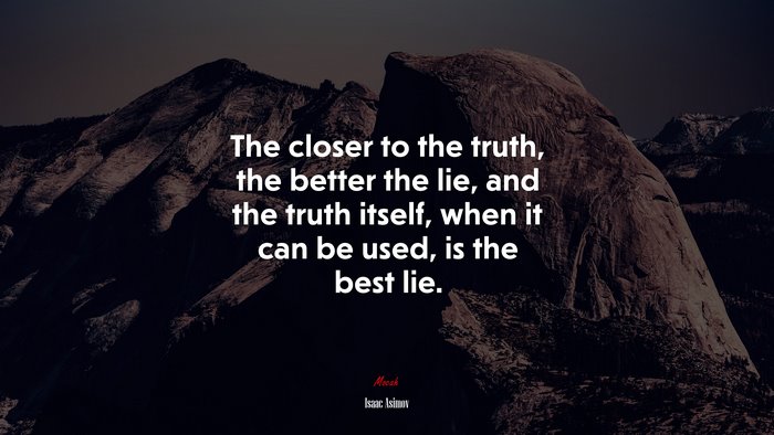 The closer to the truth, the better the lie, and the truth itself, when it can be used, is the best lie. | Isaac Asimov quote