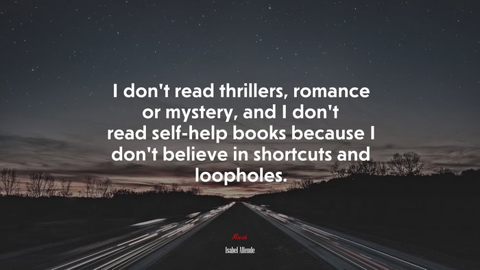 I don’t read thrillers, romance or mystery, and I don’t read self-help books because I don’t believe in shortcuts and loopholes. | Isabel Allende quote