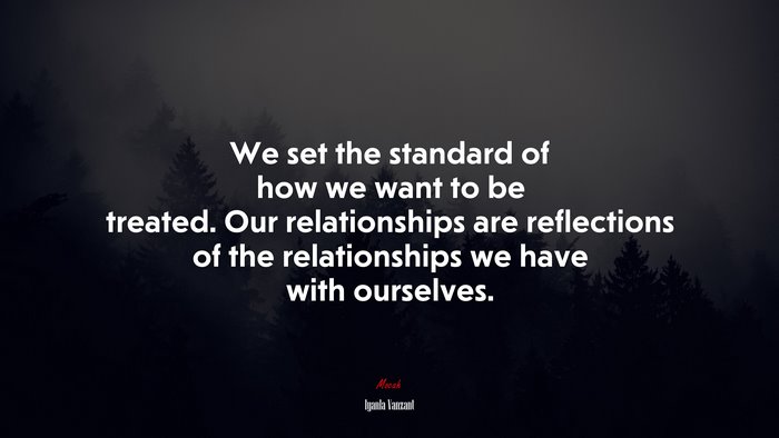 We set the standard of how we want to be treated. Our relationships are reflections of the relationships we have with ourselves. | Iyanla Vanzant quote