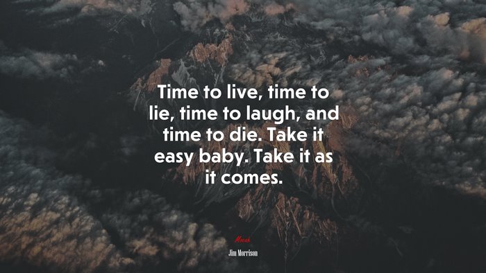 Time to live, time to lie, time to laugh, and time to die. Take it easy baby. Take it as it comes. | Jim Morrison quote